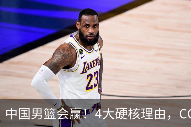 中国男篮会赢！4大硬核理由，CCTV5直播，赵继伟或继续打封闭上场