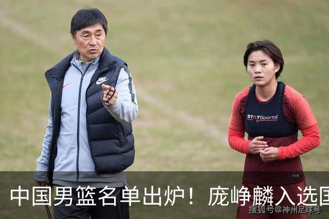 中国男篮名单出炉！庞峥麟入选国家队，他凭什么能挤掉程帅澎？