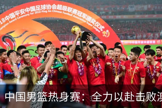 中国男篮热身赛：全力以赴击败澳大利亚，郭士强打造双塔阵容，央视直播