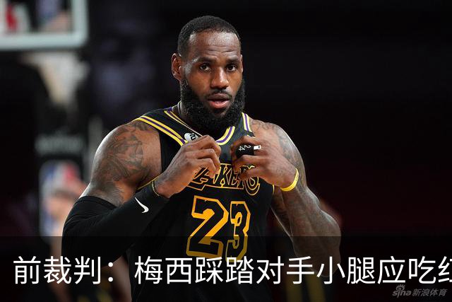 前裁判：梅西踩踏对手小腿应吃红牌，若是梅西被踩将成为世界焦点