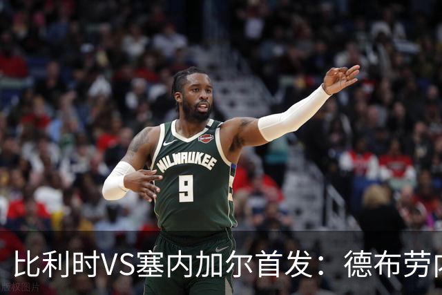 比利时VS塞内加尔首发：德布劳内领军 特罗萨德配多库