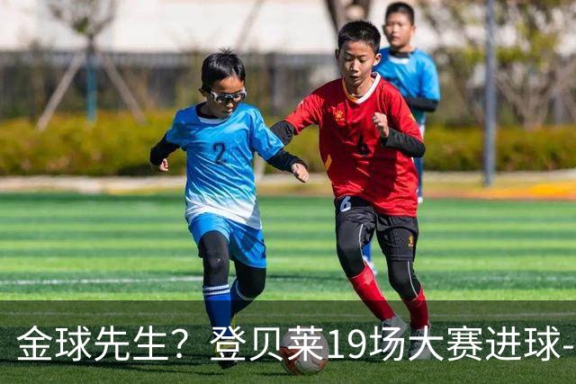 金球先生？登贝莱19场大赛进球-1 比起2球姆总只剩尴尬